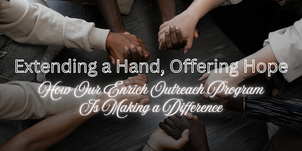 Extending a Hand, Offering Hope: How Our Enrich Outreach Program Is Making a Difference